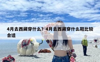 4月去西藏穿什么？4月去西藏穿什么鞋比较合适