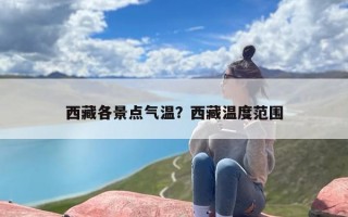西藏各景点气温？西藏温度范围