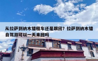 从拉萨到纳木错租车还是跟团？拉萨到纳木错自驾游可以一天来回吗
