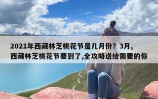 2021年西藏林芝桃花节是几月份？3月,西藏林芝桃花节要到了,全攻略送给需要的你