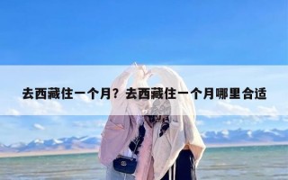 去西藏住一个月？去西藏住一个月哪里合适