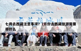 七月去西藏注意事项？7月份去西藏旅游需要带什么