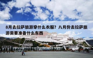 8月去拉萨旅游穿什么衣服？八月份去拉萨旅游需要准备什么东西