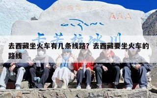 去西藏坐火车有几条线路？去西藏要坐火车的路线