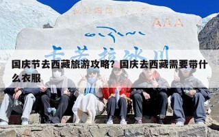 国庆节去西藏旅游攻略？国庆去西藏需要带什么衣服