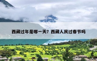 西藏过年是哪一天？西藏人民过春节吗