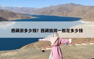 西藏游多少钱？西藏旅游一般花多少钱