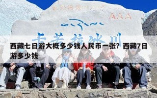 西藏七日游大概多少钱人民币一张？西藏7日游多少钱
