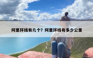 阿里环线有几个？阿里环线有多少公里