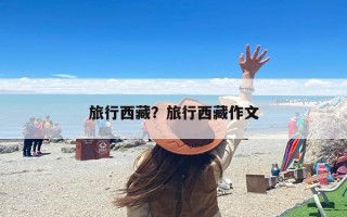 旅行西藏？旅行西藏作文