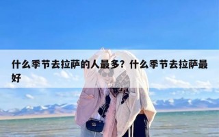 什么季节去拉萨的人最多？什么季节去拉萨最好
