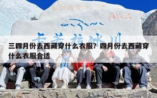 三四月份去西藏穿什么衣服？四月份去西藏穿什么衣服合适