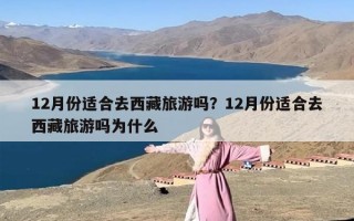 12月份适合去西藏旅游吗？12月份适合去西藏旅游吗为什么
