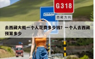 去西藏大概一个人花费多少钱？一个人去西藏预算多少