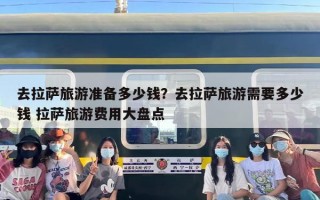 去拉萨旅游准备多少钱？去拉萨旅游需要多少钱 拉萨旅游费用大盘点