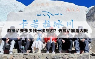 游拉萨要多少钱一次旅游？去拉萨旅游大概