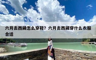 六月去西藏怎么穿鞋？六月去西藏穿什么衣服合适