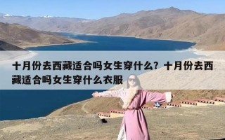 十月份去西藏适合吗女生穿什么？十月份去西藏适合吗女生穿什么衣服