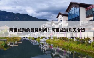 阿里旅游的最佳时间？阿里旅游几天合适