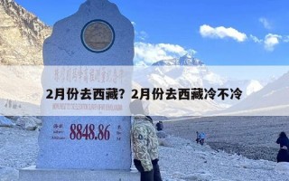 2月份去西藏？2月份去西藏冷不冷