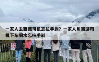 一家人去西藏司机忘拉手刹？一家人川藏游司机下车喝水忘拉手刹