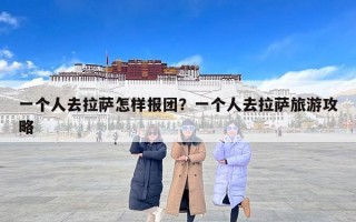 一个人去拉萨怎样报团？一个人去拉萨旅游攻略