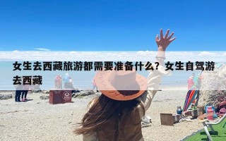 女生去西藏旅游都需要准备什么？女生自驾游去西藏