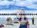 去西藏旅游大概费用？去西藏旅游花费多少钱