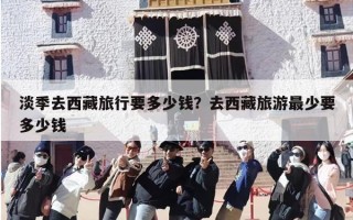 淡季去西藏旅行要多少钱？去西藏旅游最少要多少钱