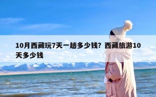 10月西藏玩7天一趟多少钱？西藏旅游10天多少钱