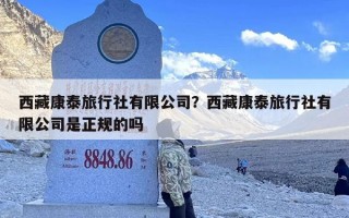 西藏康泰旅行社有限公司？西藏康泰旅行社有限公司是正规的吗