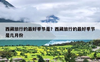 西藏旅行的最好季节是？西藏旅行的最好季节是几月份