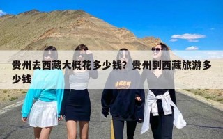 贵州去西藏大概花多少钱？贵州到西藏旅游多少钱