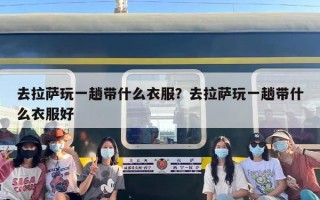 去拉萨玩一趟带什么衣服？去拉萨玩一趟带什么衣服好