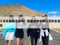 十月去西藏合适吗？西藏旅游攻略几月份去合适