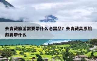 去青藏旅游需要带什么必需品？去青藏高原旅游要带什么