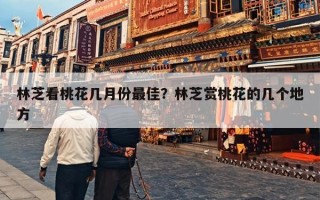 林芝看桃花几月份最佳？林芝赏桃花的几个地方
