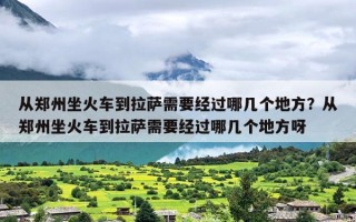 从郑州坐火车到拉萨需要经过哪几个地方？从郑州坐火车到拉萨需要经过哪几个地方呀