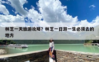林芝一天旅游攻略？林芝一日游一生必须去的地方