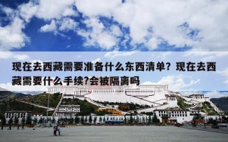 现在去西藏需要准备什么东西清单？现在去西藏需要什么手续?会被隔离吗