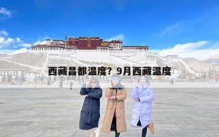 西藏昌都温度？9月西藏温度