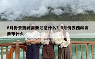6月份去西藏需要注意什么？6月份去西藏需要带什么