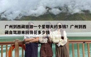 广州到西藏旅游一个星期大约多钱？广州到西藏自驾游来回得花多少钱