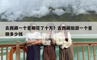 去西藏一个星期花了十万？去西藏旅游一个星期多少钱