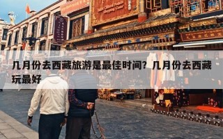 几月份去西藏旅游是最佳时间？几月份去西藏玩最好
