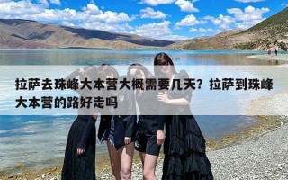 拉萨去珠峰大本营大概需要几天？拉萨到珠峰大本营的路好走吗