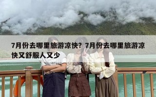 7月份去哪里旅游凉快？7月份去哪里旅游凉快又舒服人又少