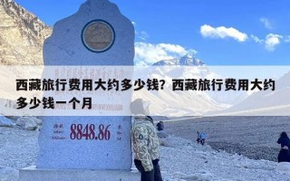 西藏旅行费用大约多少钱？西藏旅行费用大约多少钱一个月
