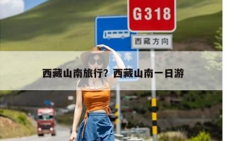 西藏山南旅行？西藏山南一日游