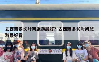 去西藏多长时间旅游最好？去西藏多长时间旅游最好看